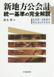 新地方公会計統一基準の完全解説 公会計・公監査の考え方とすすめ方