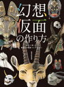 幻想仮面の作り方 妖しく美しい異形の仮面コレクション