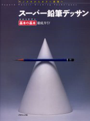 スーパー鉛筆デッサン わかりやすい基本の基本徹底ガイド モノクロからカラー表現へ