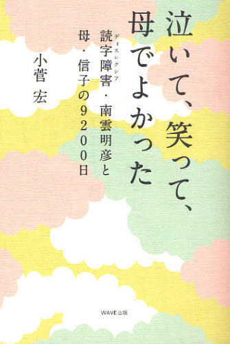 泣いて、笑って、母でよかった 読字障害・南雲明彦と母・信子の9200日 [ 小菅宏 ]