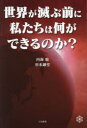 世界が滅ぶ前に私たちは何ができるのか?