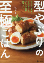 型やぶりの至極ごはん 元シェフが考えた目からウロコのアイデア満載簡単レシピ