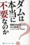 ダムは本当に不要なのか 国家百年の計からみた真実