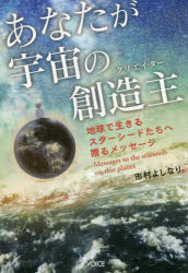 あなたが宇宙の創造主（クリエイター） 地球で生きるスターシードたちへ贈るメッセージ