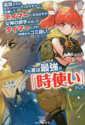 追放されたSランクパーティのサモナー。転職してテイマーになるはずが女神の誤字のせいでタイマーにされ、仲間からゴミ扱い。でも実は最強の「時使い」でした