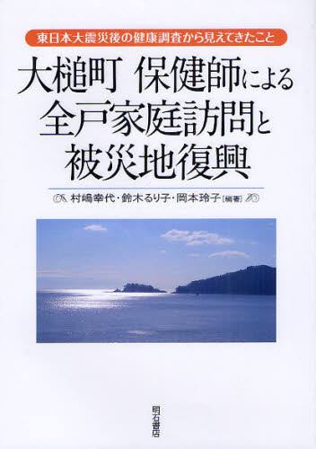 大槌町保健師による全戸家庭訪問と被災地復興 東日本大震災後の健康調査から見えてきたこと