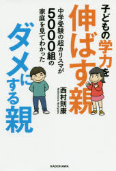 子どもの学力を伸ばす親、ダメにする親 中学受験の超カリスマが5000組の家庭を見てわかった