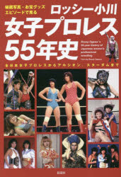 ロッシー小川女子プロレス55年史 秘蔵写真、お宝グッズ、エピソードで見る 全日本女子プロレスからアルシオン、スターダムまで