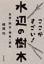 ここがすごい!水辺の樹木 生態・防災・保全と再生
