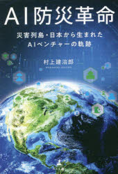 AI防災革命 災害列島・日本から生まれたAIベンチャーの軌跡
