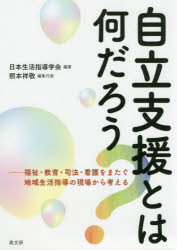 自立支援とは何だろう? 福祉・教育・司法・看護をまたぐ地域生活指導の現場から考える