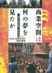 商業空間は何の夢を見たか 1960〜2010年代の都市と建築