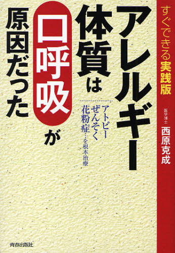 アレルギー体質は「口呼吸」が原因だった すぐできる実践版 アトピーぜんそく花粉症…を根本治療