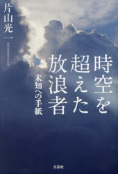 片山光一／著本詳しい納期他、ご注文時はご利用案内・返品のページをご確認ください出版社名文芸社出版年月2023年12月サイズ321P 19cmISBNコード9784286247458文芸 日本文学 日本文学その他商品説明時空を超えた放浪者 未知への手紙ジクウ オ コエタ ホウロウシヤ ミチ エノ テガミ※ページ内の情報は告知なく変更になることがあります。あらかじめご了承ください登録日2023/11/25