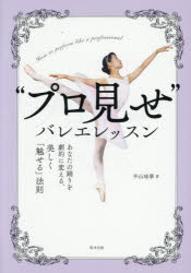 “プロ見せ”バレエレッスン あなたの踊りを劇的に変える、美しく「魅せる」法則