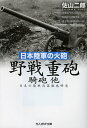 野戦重砲 騎砲他 日本陸軍の火砲 日本の陸戦兵器徹底研究(3)