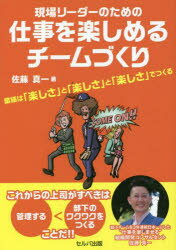 現場リーダーのための仕事を楽しめるチームづくり 業績は「楽しさ」と「楽しさ」と「楽しさ」でつくる