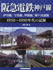 阪急電鉄神戸線 伊丹線、今津線、甲陽線、神戸高速線 1950〜1990年代の記録