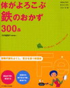 体がよろこぶ鉄のおかず300品 まだ、間に合う!毎日食べて元気になる