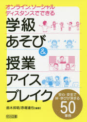 オンライン，ソーシャルディスタンスでできる学級あそび＆授業アイスブレイク 安心・安全で絆・学びが深まる50事例
