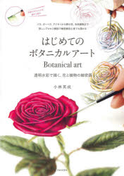 はじめてのボタニカルアート 透明水彩で描く、花と植物の細密画 バラ、ガーベラ、アジサイから野の花、多肉植物まで詳しいプロセス解説で細密画初心者でも描ける