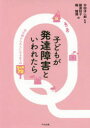 子どもが発達障害といわれたら 幼児期から大人になるまでのQ＆A70