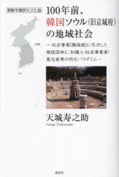 100年前、韓国ソウル〈旧京城府〉の地域社会 社会事業(隣保館)に尽力した施設団体と、知識人・社会事業家・篤志家等の同化パラダイム 朝鮮半島歴史文化論