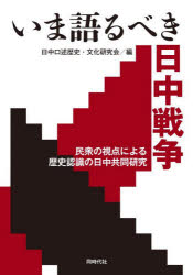 いま語るべき日中戦争 民衆の視点による歴史認識の日中共同研究 [ 日中口述歴史・文化研究会 ]