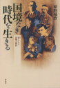 国境なき(ノーボーダー)時代を生きる 忘じがたき記憶の物語
