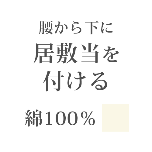 ”居敷き当て”オプションとは ご注文いただいた単衣の着物に、腰から下全体に居敷き当てをお付けいたします。 居敷き当てとは、単衣着物の腰の位置が座ったりすることで傷むのでその傷みを防ぐための布です。 立ち座りを繰り返したり、普段着としてたくさん楽しみたい方には特におすすめです。 ※単衣の着物と一緒にご注文ください。 薄いアイボリーなので表に響きにくい 色は薄いアイボリー。 表に響きにくい色合いです。 厚くない生地感で、ごわごわとしません。 素材綿100％0