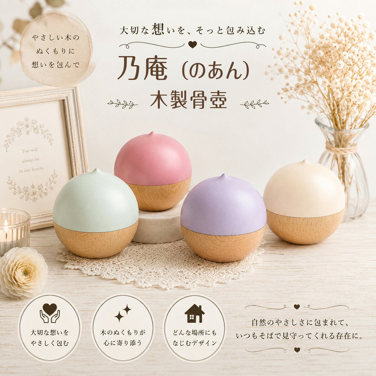 　乃庵(のあん) 木製骨壺 コメント 「乃庵（のあん） 木製骨壺」は、天然木の温もりと、やさしいパステルカラーが調和した、心安らぐメモリアル骨壺です。 ころんとした丸みのあるフォルムは、まるで大切な家族をそっと包み込むような優しさを感じさせ、毎日の祈りの時間に穏やかなぬくもりを添えます。 大切なペットとのお別れは、とても悲しく、心に大きな寂しさを残します。 それでも、一緒に過ごしたかけがえのない時間や、たくさんの愛情と思い出は、これからもずっと心の中で生き続けます。 「ありがとう。」 「ずっと大好きだよ。」 「またいつか会おうね。」 そんな言葉をそっと伝えられる場所として、「乃庵」はいつでもあなたのそばに寄り添います。 天然木ならではの美しい木目と、やさしい色合いのパステルカラーが、お部屋のインテリアにも自然になじみ、リビングや寝室など、いつも一緒に過ごしたい場所に温かなメモリアルスペースを演出します。 商品特徴 ・天然木を使用した温もりあふれる木製骨壺 ・やさしいパステルカラーと木目が調和したデザイン ・ころんとした丸みのある優しいフォルム ・リビングや寝室にも自然になじむナチュラルデザイン ・大切なご遺骨を安心して納められる丁寧な仕上げ ・ペット供養・メモリアルスペース・ミニ仏壇におすすめ スペック 【本体サイズ】奥行70×幅70×高さ70mm ■素材・成分：本体:シズメザクラ/ウレタン塗装 ■蓋部分：パッキン仕様 カラー ライトグリーン 32R800A300032 ピンク 32R8008300032 パープル 32R8007500032 クリーム 32R8007200032 配送に関して 宅配便にて出荷を行います。 ご使用上の注意 ※イメージ画像使用の付属品は付きません。 ※商品の色は、実際の色とは若干異なる場合がございます。