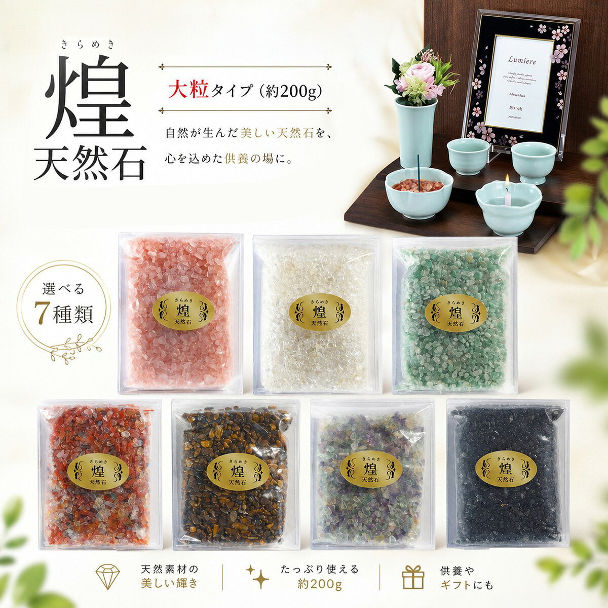 　煌(きらめき) 天然石 約200g (大粒) コメント 香炉灰の代わりに使用する香炉石です。お仏壇を美しく演出します。 愛するペットとの思い出は、いつまでも心の中で輝き続けます。 「煌（きらめき）」天然石は、自然が長い年月をかけて育んだ美しい天然石を使用した、ペット供養のためのメモリアルストーンです。 祭壇や仏壇にそっと添えるだけで、やさしく落ち着いた空間を演出。 お気に入りの写真やお花とともに飾ることで、大切な家族との思い出をより温かく彩ります。 約200g入りの大粒タイプは存在感があり、供養スペースのアクセントとしてもおすすめです。 お好みやペットのイメージに合わせて選べる 7 種類の天然石をご用意しました。 特徴 ・天然石ならではの美しい輝きと自然な風合い ・たっぷり使える約200g入り（大粒タイプ） ・選べる7種類の天然石 ・ペット仏壇やメモリアルスペースの装飾に最適 スペック 【個装サイズ】縦30×横20×高さ15cm 【商品重量】200g ■素材・材質：天然石 品番 ローズクォーツ 35162x0g00004 アベンチュリン 35162x0m00004 水晶 35162x0l00004 カーネリアン 35162x8z00004 虎目石 35162x0i00004 フローライト 35162xi100004 黒曜石 35162xh800004 配送に関して 宅配便にて出荷を行います。 ご使用上の注意 ●商品の色は、実際の色とは若干異なる場合がございます。 ●イメージ画像使用の付属品は付きません。