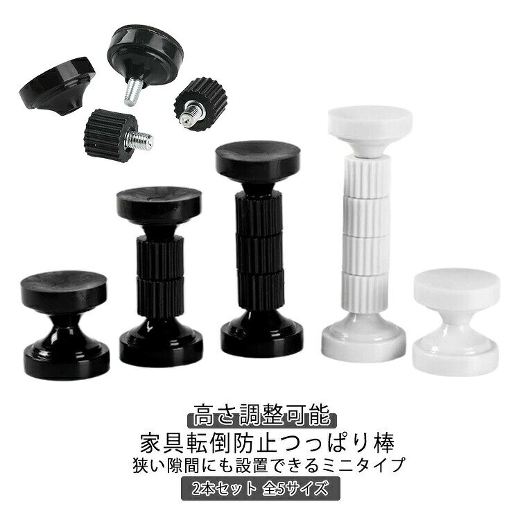 2本セット 家具転倒防止つっぱり棒　高さ調整可能　狭い隙間にも設置できるミニタイプ 全5サイズ地震の際に家具の転倒を防止する突っ張りタイプの家具転倒防止棒です。回転させるだけで高さを自由に調整できます。ミニタイプで狭い隙間にも工具不要で設置可能！釘やネジを使用しないので壁を傷つける心配はありません。室内や押し入れなどさまざまな場所で使えます。サイズ取付高さ43-49mm 取付高さ58mm-68mm 取付高さ78mm-95mm 取付高さ96mm-112mm 取付高さ112mm-128mmサイズについての説明取付高さ43-49mm 取付高さ58mm-68mm 取付高さ78mm-95mm 取付高さ96mm-112mm 取付高さ112mm-128mm素材プラスチック 金属色ブラック2本セット ホワイト2本セット備考サイズ詳細等の測り方はスタッフ間で統一、徹底はしておりますが、実寸は商品によって若干の誤差(1cm～3cm )がある場合がございますので、予めご了承ください。製造ロットにより、細部形状の違いや、同色でも色味に多少の誤差が生じます。パッケージは改良のため予告なく仕様を変更する場合があります。商品の色は、撮影時の光や、お客様のモニターの色具合などにより、実際の商品と異なる場合がございます。あらかじめ、ご了承ください。生地の特性上、やや匂いが強く感じられるものもございます。数日のご使用や陰干しなどで気になる匂いはほとんど感じられなくなります。同じ商品でも生産時期により形やサイズ、カラーに多少の誤差が生じる場合もございます。他店舗でも在庫を共有して販売をしている為、受注後欠品となる場合もございます。予め、ご了承お願い申し上げます。出荷前に全て検品を行っておりますが、万が一商品に不具合があった場合は、お問い合わせフォームまたはメールよりご連絡頂けます様お願い申し上げます。速やかに対応致しますのでご安心ください。2本セット 家具転倒防止つっぱり棒　高さ調整可能　狭い隙間にも設置できるミニタイプ 全5サイズ地震の際に家具の転倒を防止する突っ張りタイプの家具転倒防止棒です。回転させるだけで高さを自由に調整できます。ミニタイプで狭い隙間にも工具不要で設置可能！釘やネジを使用しないので壁を傷つける心配はありません。室内や押し入れなどさまざまな場所で使えます。サイズ取付高さ43-49mm 取付高さ58mm-68mm 取付高さ78mm-95mm 取付高さ96mm-112mm 取付高さ112mm-128mmサイズについての説明取付高さ43-49mm 取付高さ58mm-68mm 取付高さ78mm-95mm 取付高さ96mm-112mm 取付高さ112mm-128mm素材プラスチック 金属色ブラック2本セット ホワイト2本セット備考サイズ詳細等の測り方はスタッフ間で統一、徹底はしておりますが、実寸は商品によって若干の誤差(1cm～3cm )がある場合がございますので、予めご了承ください。製造ロットにより、細部形状の違いや、同色でも色味に多少の誤差が生じます。パッケージは改良のため予告なく仕様を変更する場合があります。商品の色は、撮影時の光や、お客様のモニターの色具合などにより、実際の商品と異なる場合がございます。あらかじめ、ご了承ください。生地の特性上、やや匂いが強く感じられるものもございます。数日のご使用や陰干しなどで気になる匂いはほとんど感じられなくなります。同じ商品でも生産時期により形やサイズ、カラーに多少の誤差が生じる場合もございます。他店舗でも在庫を共有して販売をしている為、受注後欠品となる場合もございます。予め、ご了承お願い申し上げます。出荷前に全て検品を行っておりますが、万が一商品に不具合があった場合は、お問い合わせフォームまたはメールよりご連絡頂けます様お願い申し上げます。速やかに対応致しますのでご安心ください。