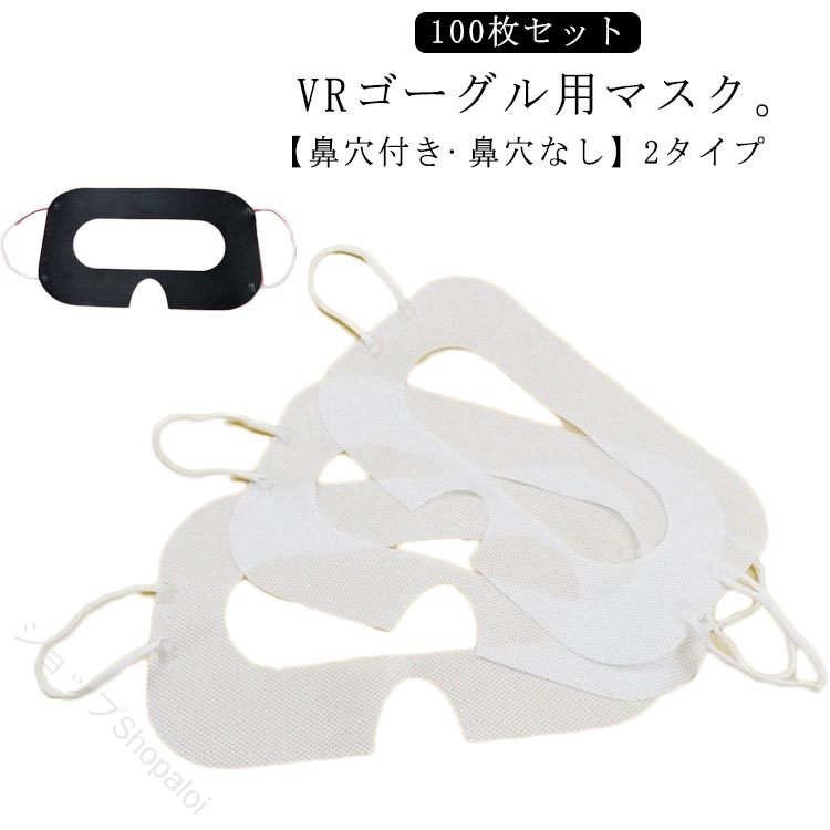 VRゴーグル用マスク。【100枚セット】【鼻穴付き?鼻穴なし】2タイプVRヘッドセット装着後もマスクがずれにくい厚手の高品質な不織布と耳掛けゴムを使用。長時間のVR体験にもお使いいただけます。多くの人が同じVRヘッドセットを使うと汗や化粧、顔脂などの汚れや臭いがVRヘッドセット本体に染み付いてしまいます。ニンジャマスクを使用することで汚れや臭いを防ぎ、快適なVR体験が可能です。イベント展示会などで便利な使い捨て、ゴム製の耳掛けタイプです。誰でも簡単に装着でき、VR体験のオペレーションが楽になります。多くの施設、イベントでご利用いただいています。 サイズ 鼻穴付き 鼻穴なし サイズについての説明 100枚入り 素材 不織布 色 ホワイト(100枚) ブラック(100枚) 備考 ●サイズ詳細等の測り方はスタッフ間で統一、徹底はしておりますが、実寸は商品によって若干の誤差(1cm～3cm )がある場合がございますので、予めご了承ください。 ●製造ロットにより、細部形状の違いや、同色でも色味に多少の誤差が生じます。 ●パッケージは改良のため予告なく仕様を変更する場合があります。 ▼商品の色は、撮影時の光や、お客様のモニターの色具合などにより、実際の商品と異なる場合がございます。あらかじめ、ご了承ください。 ▼生地の特性上、やや匂いが強く感じられるものもございます。数日のご使用や陰干しなどで気になる匂いはほとんど感じられなくなります。 ▼同じ商品でも生産時期により形やサイズ、カラーに多少の誤差が生じる場合もございます。 ▼他店舗でも在庫を共有して販売をしている為、受注後欠品となる場合もございます。予め、ご了承お願い申し上げます。 ▼出荷前に全て検品を行っておりますが、万が一商品に不具合があった場合は、お問い合わせフォームまたはメールよりご連絡頂けます様お願い申し上げます。速やかに対応致しますのでご安心ください。 【原産国／製造国: 中国】 指定された配送時間は承っておりません。【ショップShopaloi】