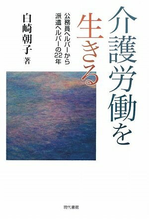 【中古】 介護労働を生きる: 公務員ヘルパ-から派遣ヘルパ-の22年