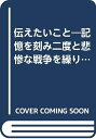 【中古】 伝えたいこと: 記憶を刻み二度と悲惨な戦争を繰り返さないために