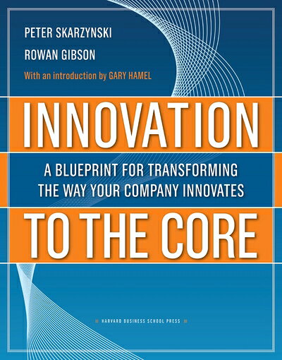  Innovation to the Core: A Blueprint for Transforming the Way Your Company Innovates