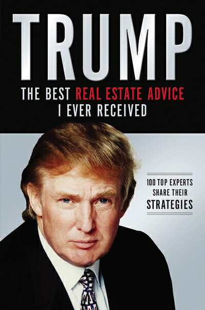  Trump the Best Real Estate Advice I Ever Received: 100 Top Experts Share Their Strategies