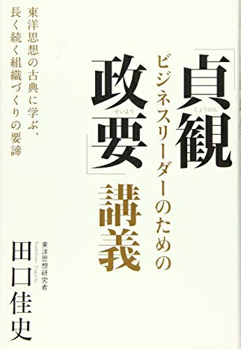 【中古】 ビジネスリーダーのための「貞観政要」講義:東洋思想の古典に学ぶ、長く続く組織づくりの要諦