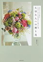 【中古】 大切な人への贈り花 人気フローリストが教えるフラワーアレンジのデザイン&ヒント78