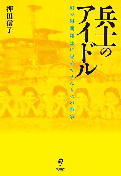 【中古】（新古品・未使用品） 兵士のアイドル 幻の慰問雑誌に見るもうひとつの戦争