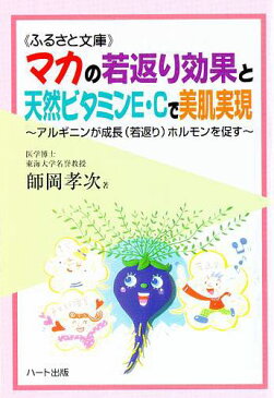 マカの若返り効果と天然ビタミンE・Cで美肌実現—体のサビつきを防ぎ、体の中から若々しさを甦らせる、アルギニンが成長［若返り］ホルモンを促す：健康食品サプリの効果効能を解説した書籍