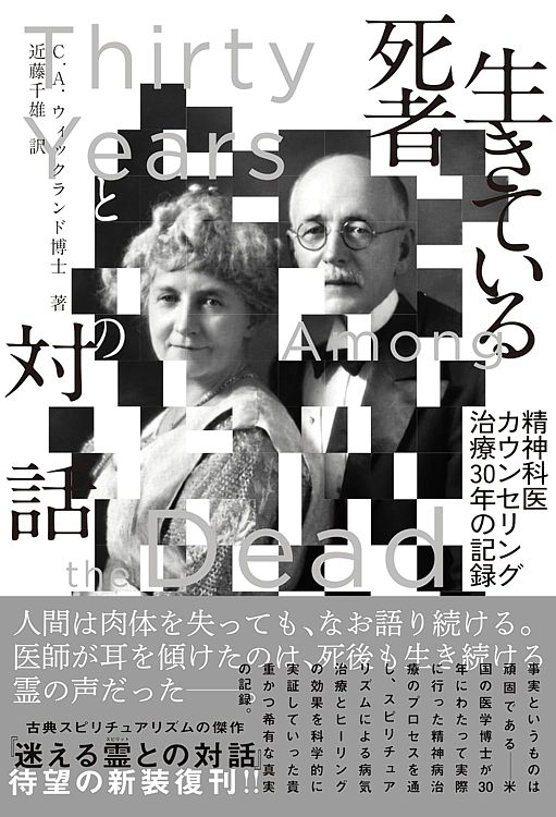 カール・A・ウィックランド　著　近藤 千雄　訳　2026.06.15　発行 ISBN 978-4-8024-0263-7 C0011　四六並製　776ページ 本書を世に出すに当たって、著者の私には主義・主張や信仰上の説を広めようとする意図は、さらさらない。 三十有余年にわたって正常・異常の両方の心理学を実験・研究してきた成果と、そこから引き出される見解を披露しようとするものである。 それが、とかく曖昧である死後の生命と、それが現実の生活に関わっている側面に光を当てることになると思うからであり、良識ある人ならばきっと、その重大性を認識されるものと確信する。 *本書は平成五年刊『精神科医ウィックランド博士の迷える霊との対話』、平成十五年刊『新装版 迷える霊（スピリット）との対話』を改題し、新装したものです。 目次 第1章　除霊による精神病治療のメカニズム 第2章　潜在意識説と自己暗示説を否定するケース 第3章　地球圏の低界層と人間の磁気オーラから 第4章　意識的・無意識的に人間に害を及ぼしているスピリット 第5章　犯罪および自殺をそそのかすスピリット 第6章　麻薬・アルコール中毒、記憶喪失症の 第7章　慢性病の原因となっているスピリット 第8章　孤児のまま他界したスピリット 第9章　物欲のみで霊的なものに関心を示さなかったスピリット 第10章　うぬぼれ・虚栄心・野心・利己心が禍しているケース 第11章　地上時代の信仰から抜け出せずにいるスピリット 第12章　地上時代の信仰の誤りに目覚めたスピリット 第13章　誤った再生思想にとらわれているスピリット 第14章　実在に目覚めたスピリットからの助言 第15章　二つの世界の相互関係