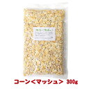 コーン＜マッシュ＞ 300g/トウモロコシ とうもろこし 圧ぺん おやつ 補助フード エサ 餌 えさ ハムスター リス モモンガ プレーリー チンチラ デグー サル 鳥