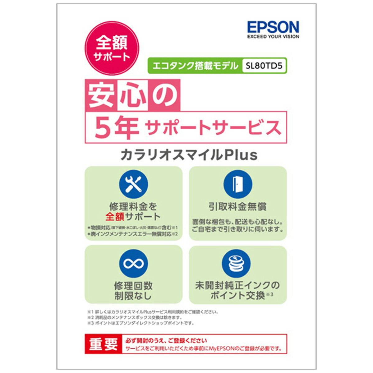 「もしも」の時のカラリオスマイルPlus【商品の特徴】安心の5年間サポートサービス・5年間（注1）に渡って3つの特典をご用意！（1）修理発生時の対応（注2）：修理料金を全額サポート（2）引取対応と修理回数：無償＆制限なし！　　 面倒な梱包も発送も心配なし。　　 ご自宅まで引き取りに伺います。　　 しかもご利用回数制限なしです。（3）未開封純正インクのポイント交換！　　 プリンター買い替え時に余ったインクカートリッジを、エプソンダイレクトショップのポイントに交換します。【商品の仕様】■対象機種モデル：エコタンク搭載モデル■対象機種：EW-M973A3T、EW-M873T、EW-M5610FT、EW-M674FT、EW-M634T、EW-M754TW/TB、EW-M752T/TB、EP-M553T、EP-M476T、PX-M161T、PX-S161T■ご契約期間：5年間（注1）■プラン：全額サポートプラン■タイプ：ドキュメントパック■修理対応（注2）：　修理料金　全額サポート　引取料金　無償　利用回数　制限なし■廃インクメンテナンスエラー発生時（注3）：　交換料金　無償　利用回数　制限なし■プリンター買い替え時の未開封純正インク：手元に残った未開封のエプソン純正インクカートリッジを1個あたり300ポイントで交換します。（注4）（注）カラリオスマイルPlusは対象の製品本体の保証期間内にご購入ください。（注1）本サービスの開始日は、製品本体の「購入・導入年月」からとなります。なお、サービスのご利用にはMyEPSONへの登録が必要となります。（注2）物損対応（落下破損・水こぼし・火災・落雷など）含む。詳しくはカラリオスマイルPlusサービス利用規約をご確認ください。　　　 廃インクメンテナンスエラー発生時：無償対応（消耗品のメンテナンスボックス交換は除く）（注3）消耗品のメンテナンスボックス交換は対象外です。（注4）エコタンク搭載モデルからの買い替え時は、インクがお手元にない場合でもお申込みいただくことで600ポイントを進呈いたします。ただし、未開封純正インクカートリッジのポイント交換との併用はできません。また、インクボトルのポイント交換は行なっておりません。※その他、サービスの詳細については、カラリオスマイルPlusサービス利用規約をご確認ください。アクセサリ