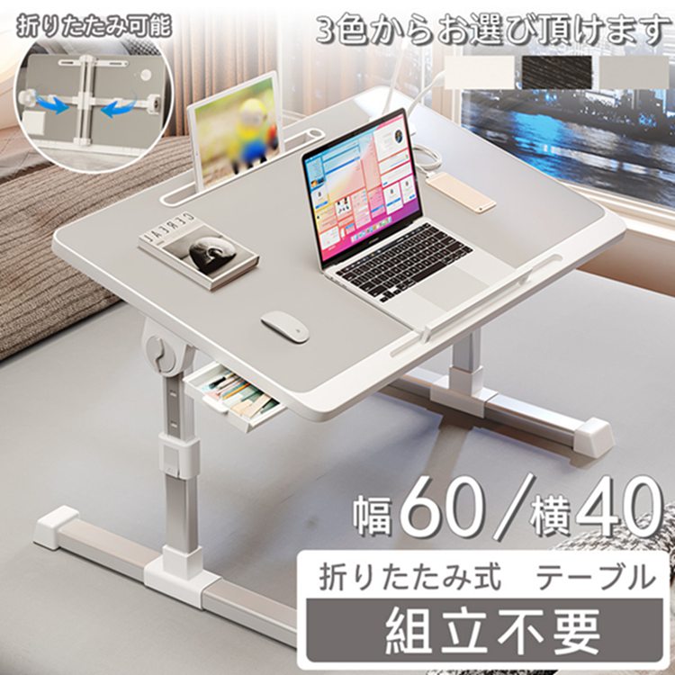 【商品説明】 サイズ（単位：cm） 約60*40*27~40cm カラー ホワイト、グレー、ブラック木目 素材 高密度板 セット内容 折りたたみテーブル 商品特徴 ●高さ・角度調整 高さは27~40cmの5段階、角度は4段階を調整でき、 お好みや使用場面に合わ せて自由にお使い頂けます。 ●コンパクト&簡単収納 折りたたみテーブルなのでコンパクトに収納できます。 使用しない時に片隅に簡単収納可能。 軽いので持ち運び便利。 ●凹溝&引き出し付き 凹溝はタブレットやスマホのスタンドとしても活用できます。 さらに、引き出しを付けているので、お葉子や筆記用具、 メモ帳などの小物を収納することが可能です。 ●幅広く適用 橇をイメージした脚設計より、ベッドやソファーの上にも スムーズに移動でき、便利に使用できます。 配送方法 佐川急便 送料 ■送料無料（離島・一部地域を除く） ご注意事項 ◆ 平置き計測となっておりますので、2〜3cmの誤差が生じる場合がございます。 ◆ 海外製品で、簡易梱包での輸入のため風防に擦れや多少の小キズなどがある場合がございますが、商品自体には問題ありませんのでご了承下さい。 ◆ 商品は、モニターによって色合いが異なって見える場合があります。 ◆ 平置き計測となっておりますので、2〜3cmの誤差が生じる場合がございます。　　　　　 返品対応 返品・交換は原則としてお受けしておりません。 初期不良や弊社都合による著しい発送遅延などが発生した場合は、未使用の商品のみ到着日から7日以内にご連絡頂ければご返金・交換対応させて頂きます。【商品説明】 サイズ（単位：cm） 約60*40*27~40cm カラー ホワイト、グレー、ブラック木目 素材 高密度板 セット内容 折りたたみテーブル 商品特徴 ●高さ・角度調整 高さは27~40cmの5段階、角度は4段階を調整でき、 お好みや使用場面に合わ せて自由にお使い頂けます。 ●コンパクト&簡単収納 折りたたみテーブルなのでコンパクトに収納できます。 使用しない時に片隅に簡単収納可能。 軽いので持ち運び便利。 ●凹溝&引き出し付き 凹溝はタブレットやスマホのスタンドとしても活用できます。 さらに、引き出しを付けているので、お葉子や筆記用具、 メモ帳などの小物を収納することが可能です。 ●幅広く適用 橇をイメージした脚設計より、ベッドやソファーの上にも スムーズに移動でき、便利に使用できます。 配送方法 佐川急便 送料 ■送料無料（離島・一部地域を除く） ご注意事項 ◆ 平置き計測となっておりますので、2〜3cmの誤差が生じる場合がございます。 ◆ 海外製品で、簡易梱包での輸入のため風防に擦れや多少の小キズなどがある場合がございますが、商品自体には問題ありませんのでご了承下さい。 ◆ 商品は、モニターによって色合いが異なって見える場合があります。 ◆ 平置き計測となっておりますので、2〜3cmの誤差が生じる場合がございます。　　　　　 返品対応 返品・交換は原則としてお受けしておりません。 初期不良や弊社都合による著しい発送遅延などが発生した場合は、未使用の商品のみ到着日から7日以内にご連絡頂ければご返金・交換対応させて頂きます。
