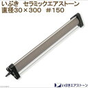 いぶきエアストーン セラミックエアストーン 直径30×300 #150 エアーストーン