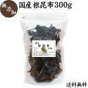 国産 根昆布 300g 送料無料 北海道産 根こんぶ 根コン...