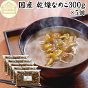 乾燥なめこ 300g×5個 乾燥 なめこ 業務用 無農薬 きのこ ナメコ 国産 国内産 100% 保存料 無添加 干し ドライ 乾燥野菜 キノコ なめこ汁 きの...