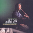 山本邦山 / 山本邦山作品集成 七 【CD】